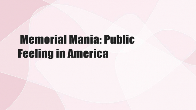 Memorial Mania: Public Feeling in America