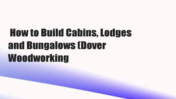 How to Build Cabins, Lodges and Bungalows (Dover Woodworking