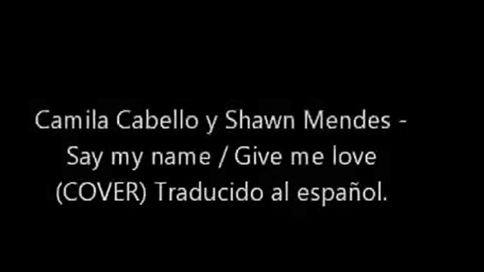 Shawn Mendes ft Camila Cabello - Say my name / Give me love (COVER) Traducido al español.