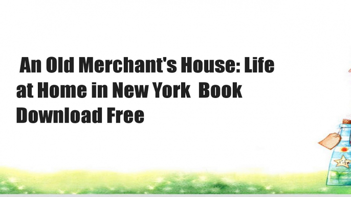 An Old Merchant's House: Life at Home in New York  Book Download Free