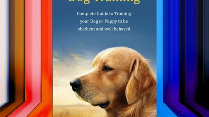 Dog Training: Complete Guide to Training Your Dog or Puppy To Be Obedient and Well Behaved