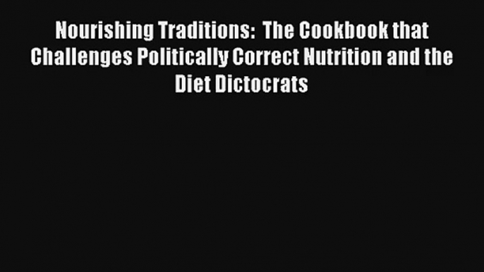 Read Nourishing Traditions:  The Cookbook that Challenges Politically Correct Nutrition and