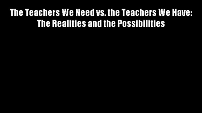 The Teachers We Need vs. the Teachers We Have: The Realities and the Possibilities FREE DOWNLOAD