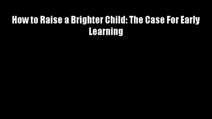 How to Raise a Brighter Child: The Case For Early Learning FREE DOWNLOAD BOOK