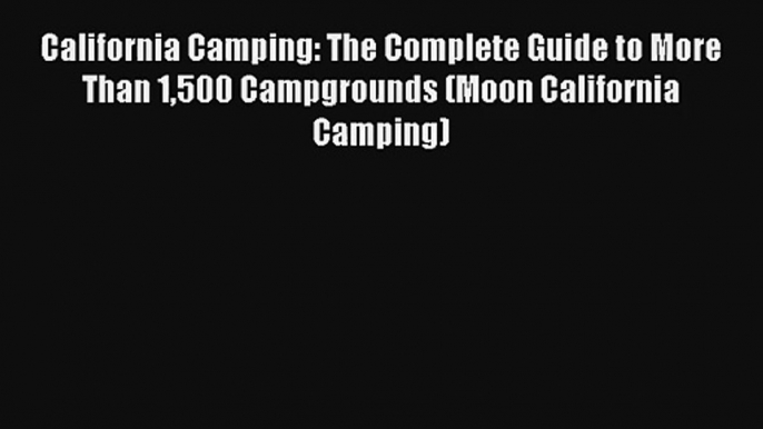 Read California Camping: The Complete Guide to More Than 1500 Campgrounds (Moon California