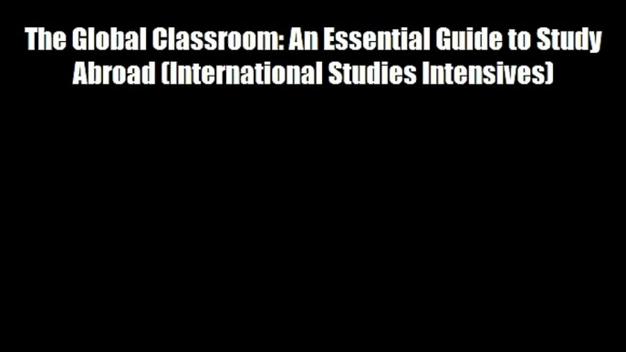 The Global Classroom: An Essential Guide to Study Abroad (International Studies Intensives)