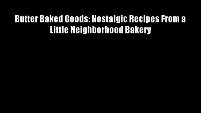 Butter Baked Goods: Nostalgic Recipes From a Little Neighborhood Bakery Free Download Book