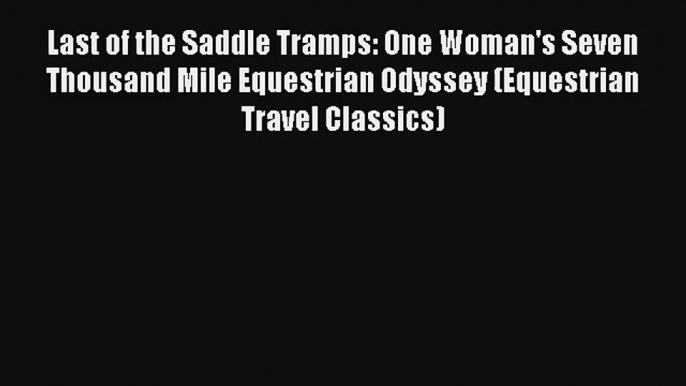 Read Last of the Saddle Tramps: One Woman's Seven Thousand Mile Equestrian Odyssey (Equestrian
