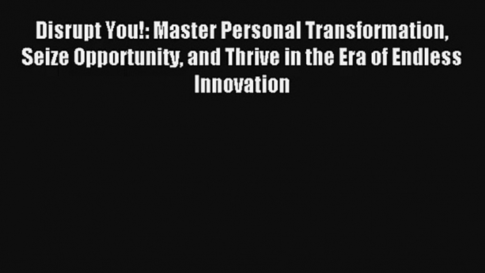 Read Disrupt You!: Master Personal Transformation Seize Opportunity and Thrive in the Era of