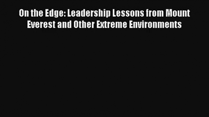 Read On the Edge: Leadership Lessons from Mount Everest and Other Extreme Environments Book