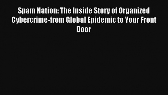 Read Spam Nation: The Inside Story of Organized Cybercrime-from Global Epidemic to Your Front