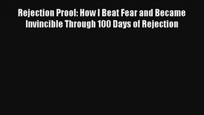 Read Rejection Proof: How I Beat Fear and Became Invincible Through 100 Days of Rejection Book