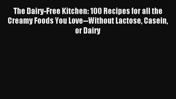 Read The Dairy-Free Kitchen: 100 Recipes for all the Creamy Foods You Love--Without Lactose