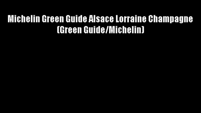 Michelin Green Guide Alsace Lorraine Champagne (Green Guide/Michelin) Free Download Book