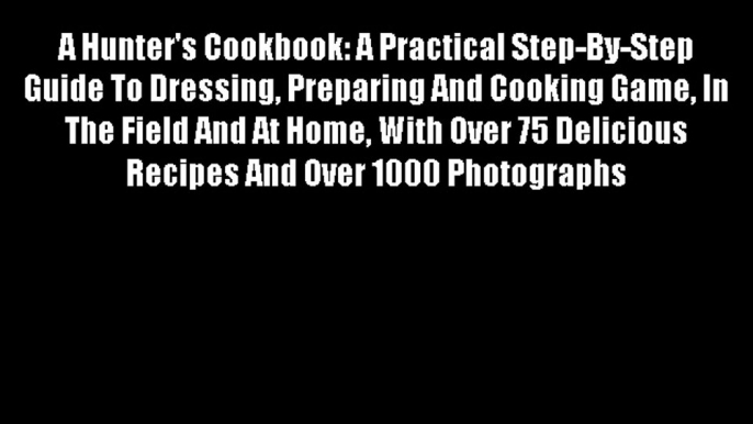 Free DonwloadA Hunter's Cookbook: A Practical Step-By-Step Guide To Dressing Preparing And