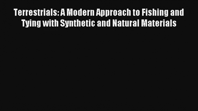 Read Terrestrials: A Modern Approach to Fishing and Tying with Synthetic and Natural Materials