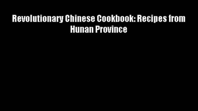 Free DonwloadRevolutionary Chinese Cookbook: Recipes from Hunan Province