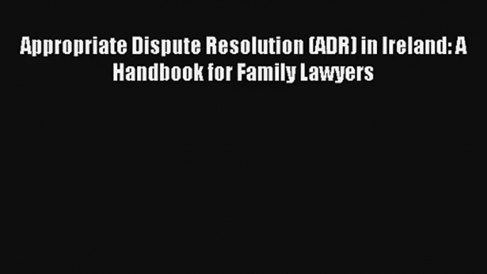 Appropriate Dispute Resolution (ADR) in Ireland: A Handbook for Family Lawyers Livre Télécharger