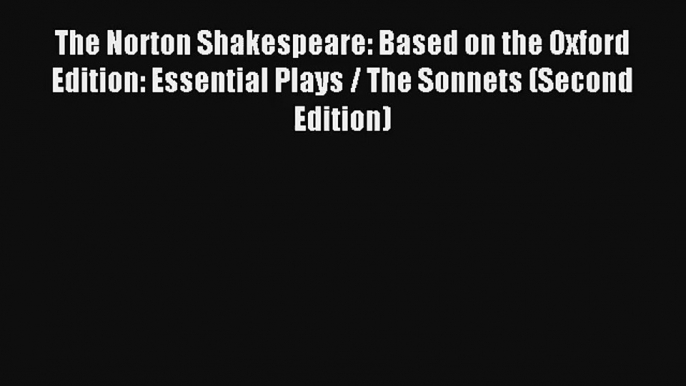 Read The Norton Shakespeare: Based on the Oxford Edition: Essential Plays / The Sonnets (Second