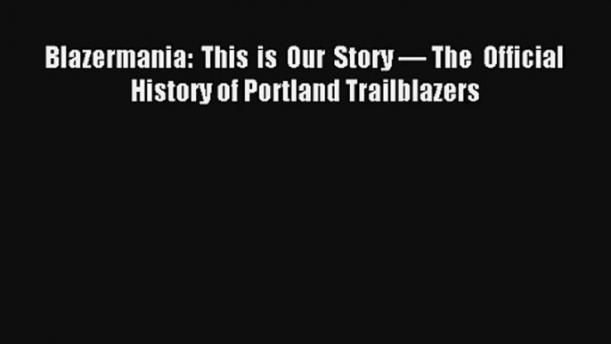 Blazermania: This is Our Story — The Official History of Portland Trailblazers Read Download