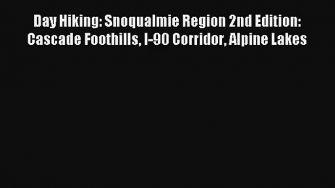 Day Hiking: Snoqualmie Region 2nd Edition: Cascade Foothills I-90 Corridor Alpine Lakes Read