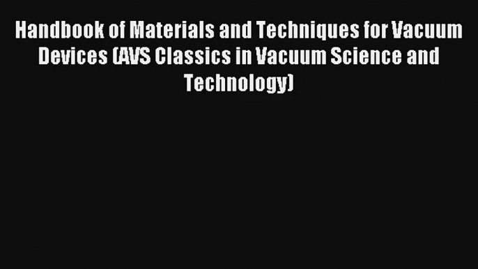 Handbook of Materials and Techniques for Vacuum Devices (AVS Classics in Vacuum Science and