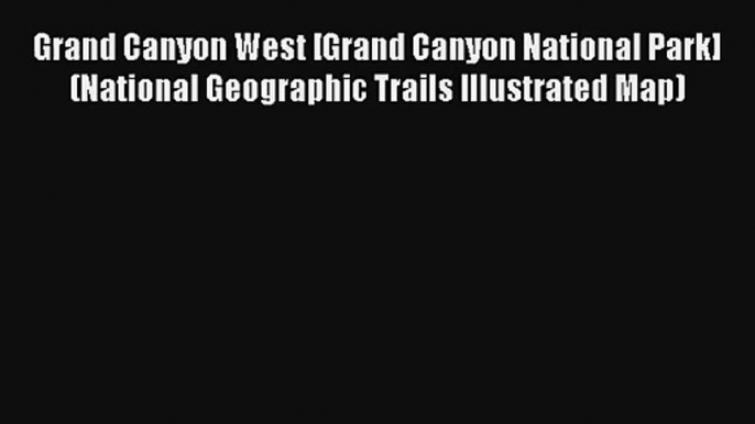 Read Grand Canyon West [Grand Canyon National Park] (National Geographic Trails Illustrated