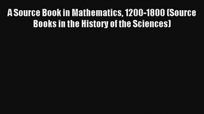 Download A Source Book in Mathematics 1200-1800 (Source Books in the History of the Sciences)