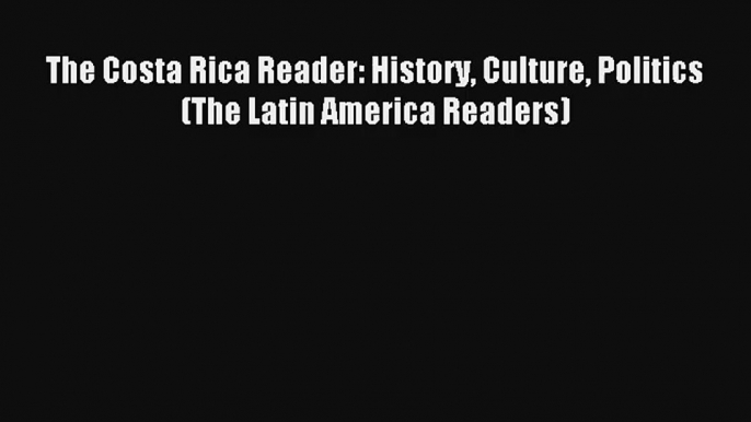 Read The Costa Rica Reader: History Culture Politics (The Latin America Readers) Ebook Online