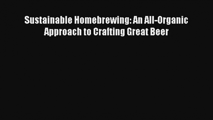 Sustainable Homebrewing: An All-Organic Approach to Crafting Great Beer Download Free Books