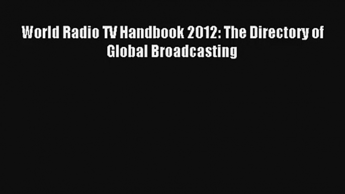 World Radio TV Handbook 2012: The Directory of Global Broadcasting Livre Télécharger Gratuit