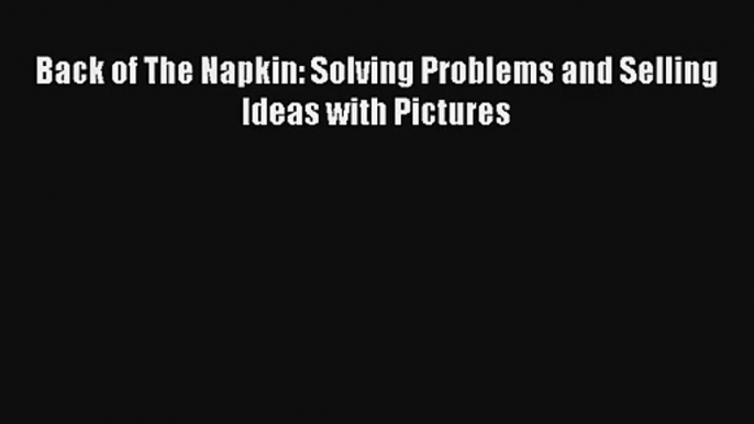 Back of The Napkin: Solving Problems and Selling Ideas with Pictures Livre Télécharger Gratuit