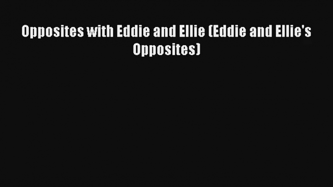 Read Opposites with Eddie and Ellie (Eddie and Ellie's Opposites) Book Download Free