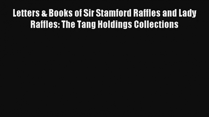 Read Letters & Books of Sir Stamford Raffles and Lady Raffles: The Tang Holdings Collections
