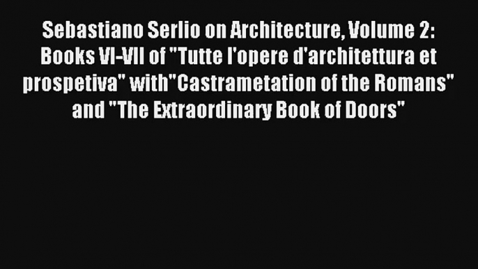 Read Sebastiano Serlio on Architecture Volume 2: Books VI-VII of Tutte l'opere d'architettura