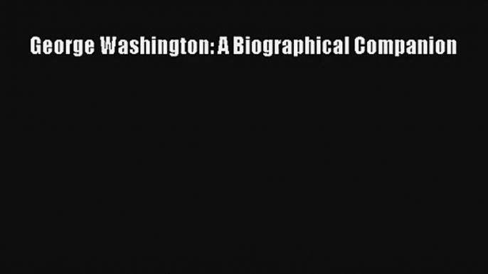 George Washington: A Biographical Companion Free