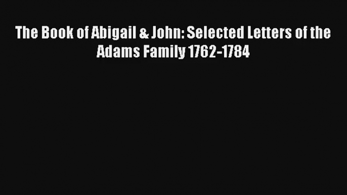 The Book of Abigail & John: Selected Letters of the Adams Family 1762-1784 Donwload