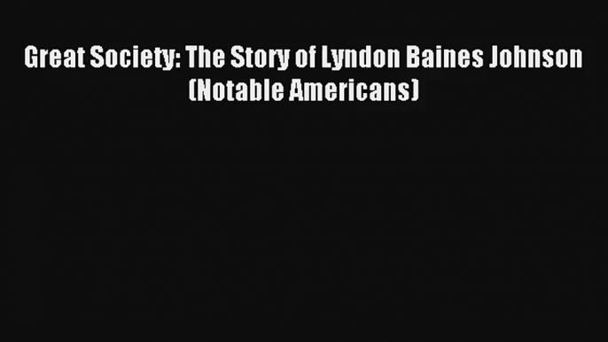 Great Society: The Story of Lyndon Baines Johnson (Notable Americans) Donwload