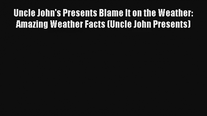 Uncle John's Presents Blame It on the Weather: Amazing Weather Facts (Uncle John Presents)