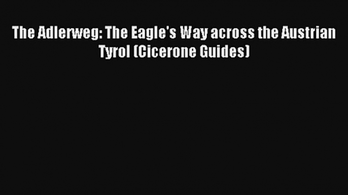 The Adlerweg: The Eagle's Way across the Austrian Tyrol (Cicerone Guides) Read PDF Free