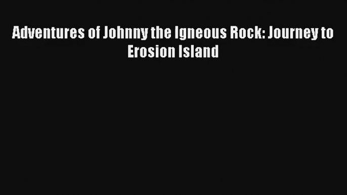 Adventures of Johnny the Igneous Rock: Journey to Erosion Island Read PDF Free