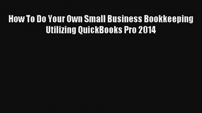 How To Do Your Own Small Business Bookkeeping Utilizing QuickBooks Pro 2014 Online