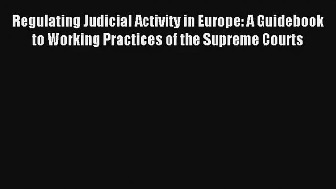 Regulating Judicial Activity in Europe: A Guidebook to Working Practices of the Supreme Courts