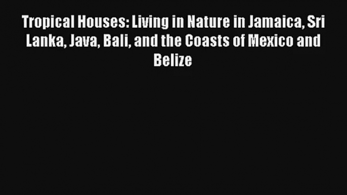 Tropical Houses: Living in Nature in Jamaica Sri Lanka Java Bali and the Coasts of Mexico and