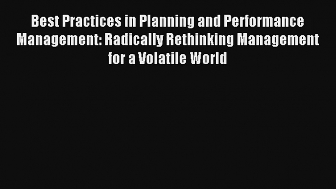 Best Practices in Planning and Performance Management: Radically Rethinking Management for