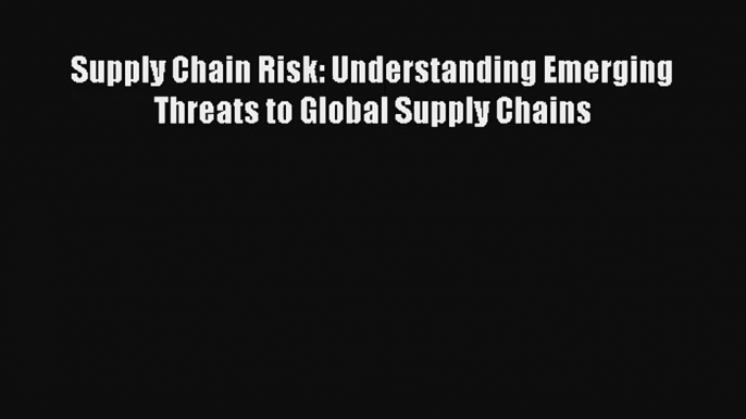 Supply Chain Risk: Understanding Emerging Threats to Global Supply Chains Livre Télécharger