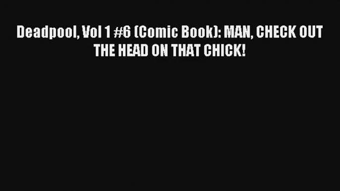 Deadpool Vol 1 #6 (Comic Book): MAN CHECK OUT THE HEAD ON THAT CHICK! Book Download Free