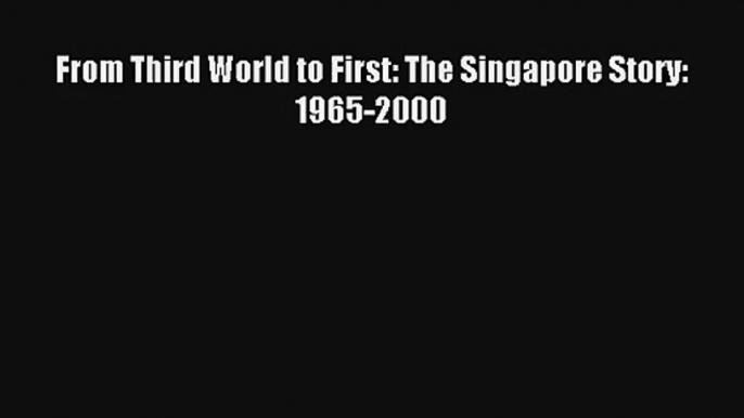 From Third World to First: The Singapore Story: 1965-2000 Read Download Free