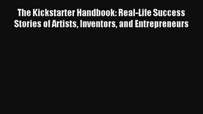 The Kickstarter Handbook: Real-Life Success Stories of Artists Inventors and Entrepreneurs