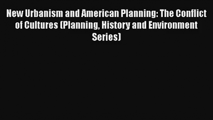 New Urbanism and American Planning: The Conflict of Cultures (Planning History and Environment